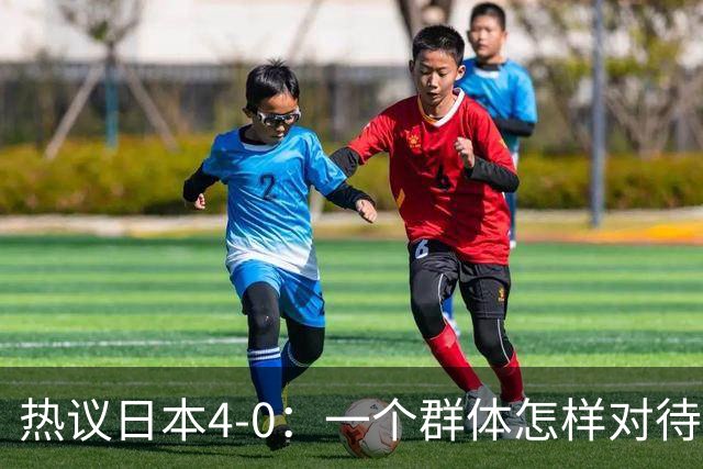 热议日本4-0：一个群体怎样对待足球 足球就怎样对待他们